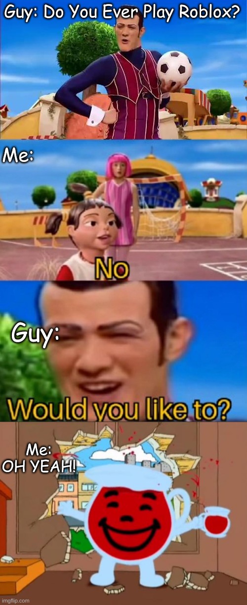 Roblox Meme I Made |  Guy: Do You Ever Play Roblox? Me:; Guy:; Me: OH YEAH! | image tagged in would you like to,family guy oh no oh yeah,lazy town,roblox,family guy,memes | made w/ Imgflip meme maker