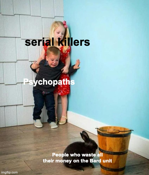 . | serial killers; Psychopaths; People who waste all their money on the Bard unit | image tagged in children scared of rabbit | made w/ Imgflip meme maker