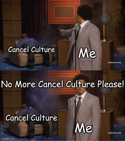 No More Cancel Culture Please | Cancel Culture; Me; No More Cancel Culture Please! Cancel Culture; Me | image tagged in memes,who killed hannibal,cancel culture,eric andre,funny memes | made w/ Imgflip meme maker