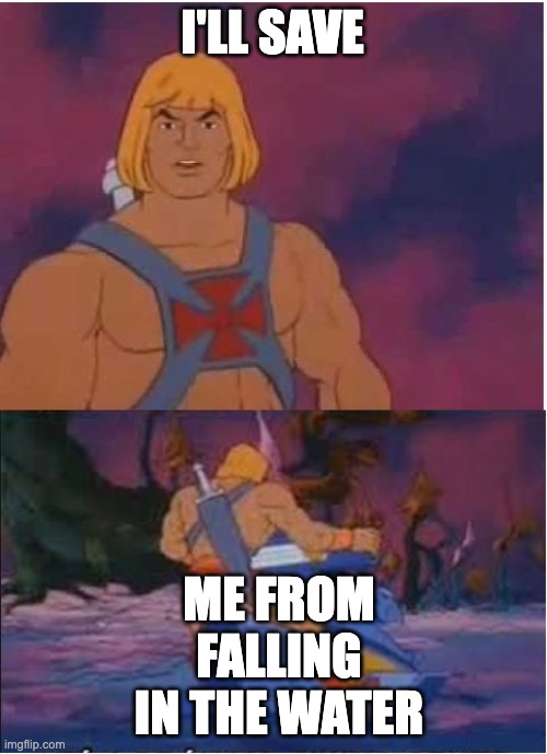 He-Man | I'LL SAVE; ME FROM FALLING IN THE WATER | image tagged in he-man | made w/ Imgflip meme maker