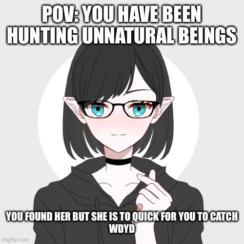 Don’t mind me just rocking out to my favorite music | POV: YOU HAVE BEEN HUNTING UNNATURAL BEINGS; YOU FOUND HER BUT SHE IS TO QUICK FOR YOU TO CATCH
WDYD | image tagged in hazel | made w/ Imgflip meme maker