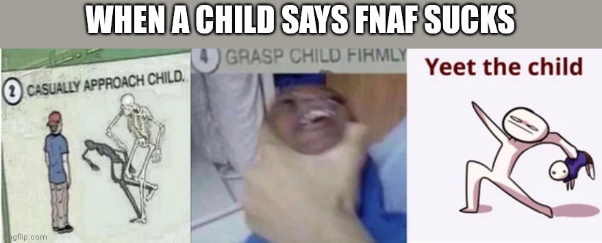 Casually Approach Child, Grasp Child Firmly, Yeet the Child | WHEN A CHILD SAYS FNAF SUCKS | image tagged in casually approach child grasp child firmly yeet the child | made w/ Imgflip meme maker