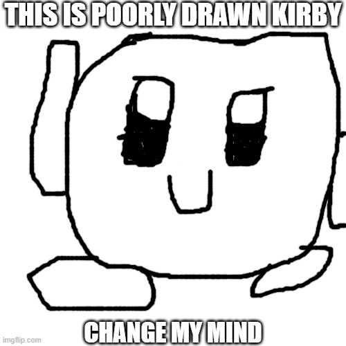 draw kerb | THIS IS POORLY DRAWN KIRBY; CHANGE MY MIND | image tagged in memes,blank transparent square | made w/ Imgflip meme maker