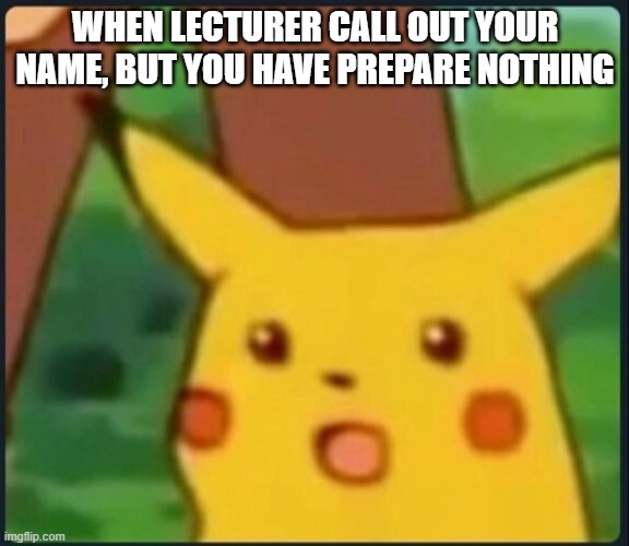 college life | WHEN LECTURER CALL OUT YOUR NAME, BUT YOU HAVE PREPARE NOTHING | image tagged in surprised pikachu | made w/ Imgflip meme maker