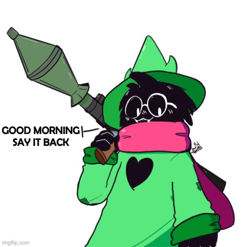 Ralsei delete this | GOOD MORNING
SAY IT BACK | image tagged in ralsei delete this | made w/ Imgflip meme maker