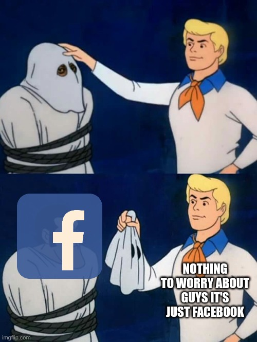 Scooby doo mask reveal | NOTHING TO WORRY ABOUT GUYS IT'S JUST FACEBOOK | image tagged in scooby doo mask reveal | made w/ Imgflip meme maker