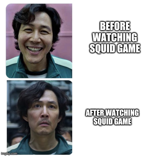 it's sadddd | BEFORE WATCHING SQUID GAME; AFTER WATCHING SQUID GAME | image tagged in squid game before anf after | made w/ Imgflip meme maker