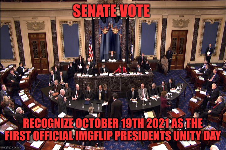 To commemorate the day we all united to vote King Georgie out of office, October 19th will become Unity Day | SENATE VOTE; RECOGNIZE OCTOBER 19TH 2021 AS THE FIRST OFFICIAL IMGFLIP PRESIDENTS UNITY DAY | image tagged in senate floor | made w/ Imgflip meme maker