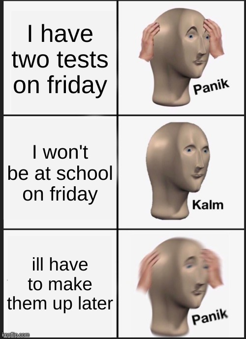 Panik Kalm Panik | I have two tests on friday; I won't be at school on friday; ill have to make them up later | image tagged in memes,panik kalm panik | made w/ Imgflip meme maker