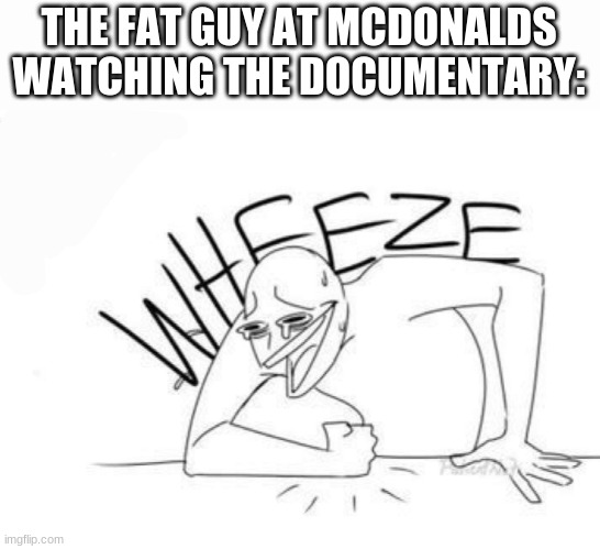 THE FAT GUY AT MCDONALDS WATCHING THE DOCUMENTARY: | made w/ Imgflip meme maker