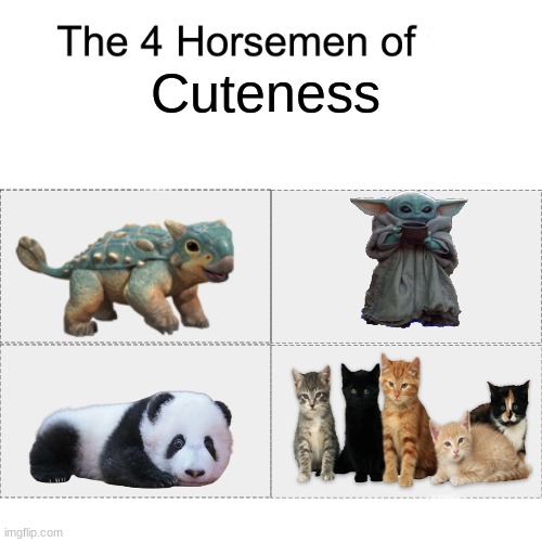 Aren't they cute? | Cuteness | image tagged in four horsemen,jurassic world,star wars yoda,panda,cute cats,memes | made w/ Imgflip meme maker
