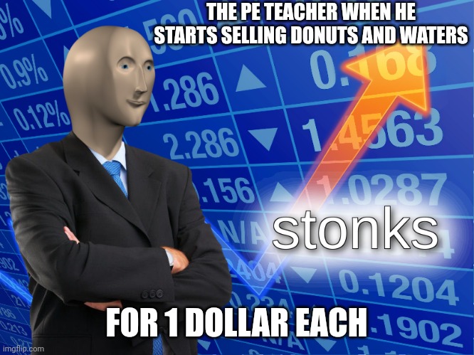 I love them donuts |  THE PE TEACHER WHEN HE STARTS SELLING DONUTS AND WATERS; FOR 1 DOLLAR EACH | image tagged in stonks,money | made w/ Imgflip meme maker