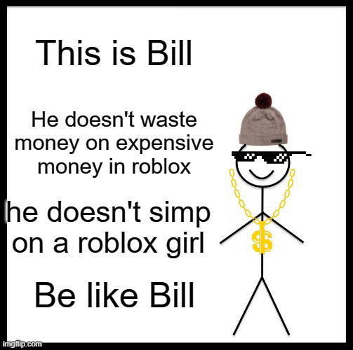 Be Like Bill Meme | This is Bill; He doesn't waste money on expensive money in roblox; he doesn't simp on a roblox girl; Be like Bill | image tagged in memes,be like bill,roblox,roblox meme | made w/ Imgflip meme maker