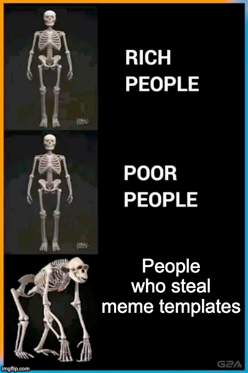 pls dont | People who steal meme templates | image tagged in abnormal human skeleton | made w/ Imgflip meme maker