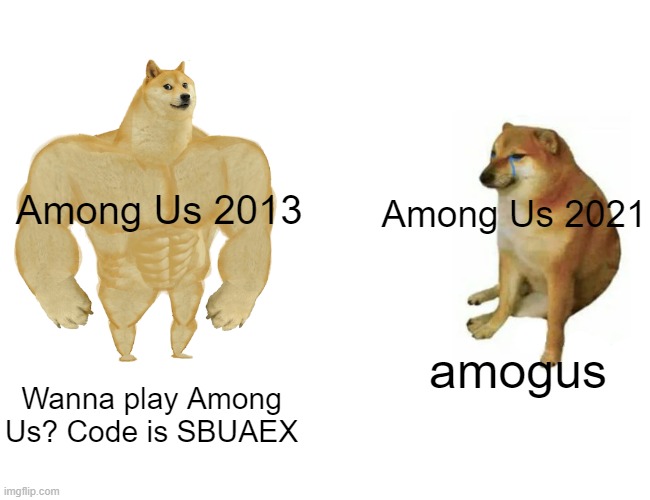 idk meme | Among Us 2013; Among Us 2021; amogus; Wanna play Among Us? Code is SBUAEX | image tagged in memes,buff doge vs cheems | made w/ Imgflip meme maker