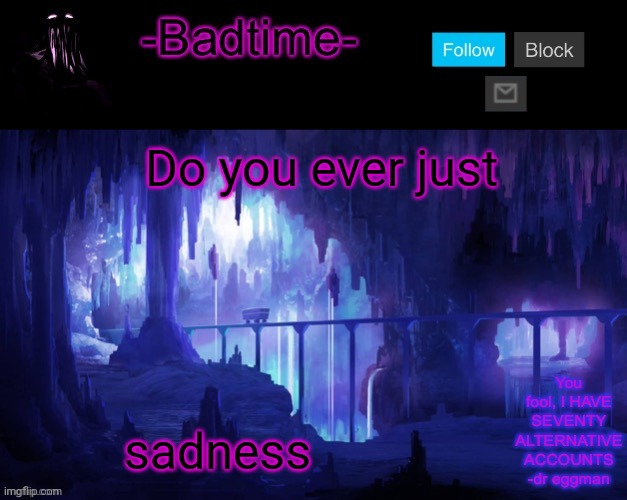 Sheeeeeeesh | Do you ever just; sadness | image tagged in sheeeeeeesh | made w/ Imgflip meme maker