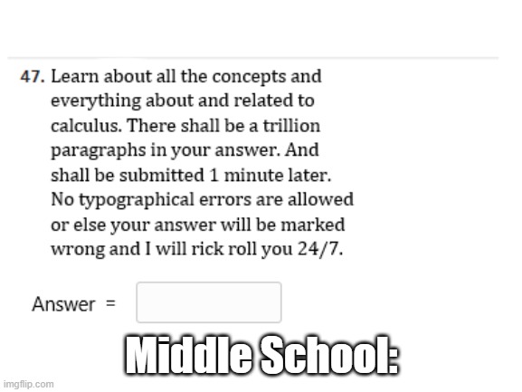 Middle School be like: |  Middle School: | image tagged in middle school,school meme,calculus,never gonna give you up,thomas had never seen such bullshit before,why are you reading this | made w/ Imgflip meme maker