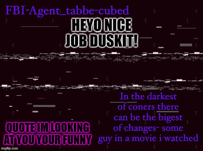 i love that quote | HEYO NICE JOB DUSKIT! QUOTE IM LOOKING AT YOU YOUR FUNNY | image tagged in nice job duskit thx for temp btw | made w/ Imgflip meme maker