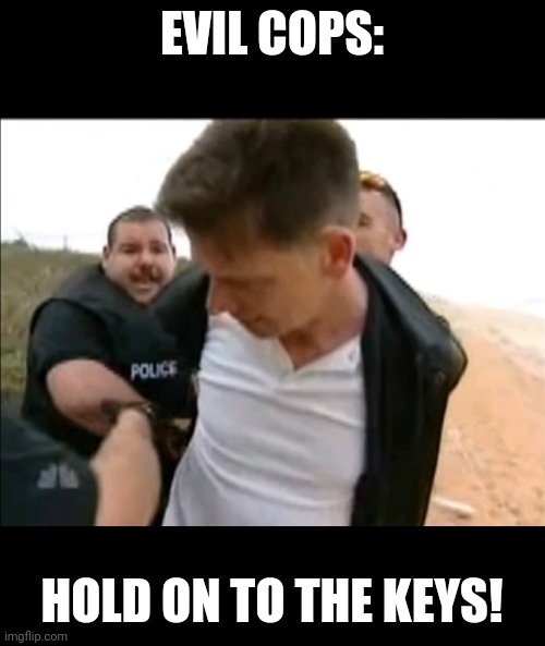 EVIL COPS:; HOLD ON TO THE KEYS! | image tagged in FansHansenvsPredator | made w/ Imgflip meme maker