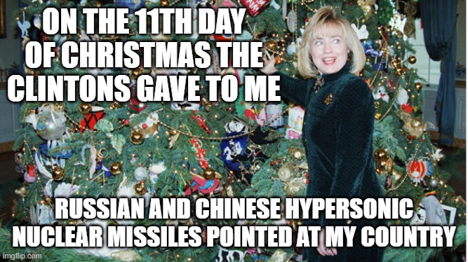 Why stop at selling uranium when you can package it with American missile technology? | ON THE 11TH DAY OF CHRISTMAS THE CLINTONS GAVE TO ME; RUSSIAN AND CHINESE HYPERSONIC NUCLEAR MISSILES POINTED AT MY COUNTRY | image tagged in clinton with christmas tree,politics,china,russian collusion,government corruption,treason | made w/ Imgflip meme maker