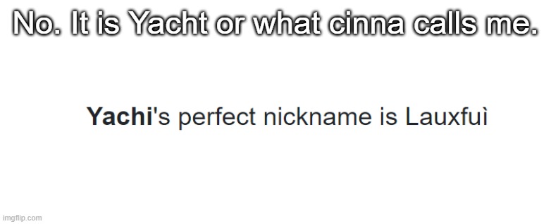 No. It is Yacht or what cinna calls me. | made w/ Imgflip meme maker
