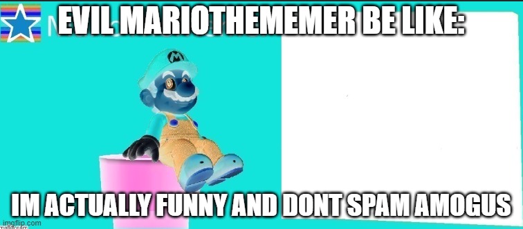 no way | EVIL MARIOTHEMEMER BE LIKE:; IM ACTUALLY FUNNY AND DONT SPAM AMOGUS | made w/ Imgflip meme maker