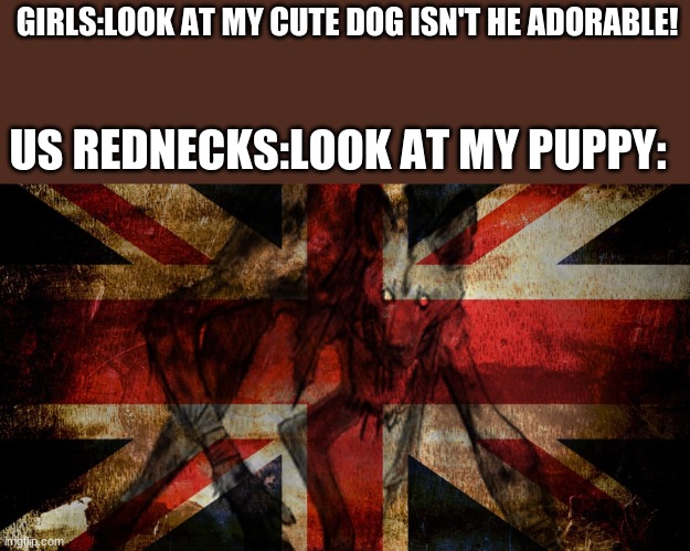 They are cryptids called skinwalkers. | GIRLS:LOOK AT MY CUTE DOG ISN'T HE ADORABLE! US REDNECKS:LOOK AT MY PUPPY: | image tagged in skin | made w/ Imgflip meme maker