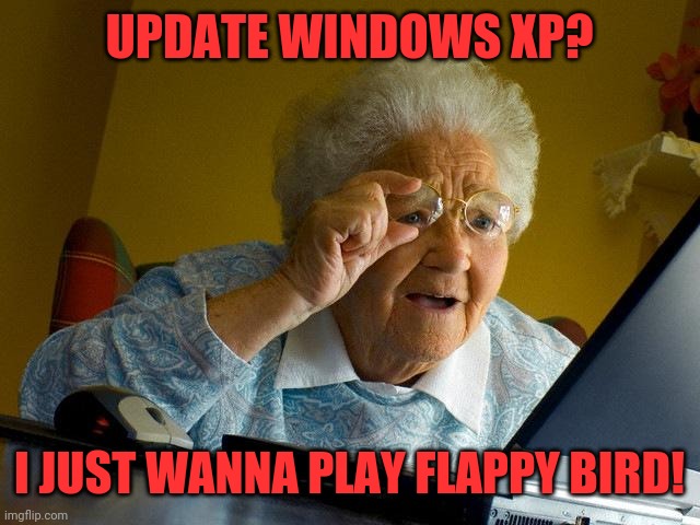 Grandma Finds The Internet Meme | UPDATE WINDOWS XP? I JUST WANNA PLAY FLAPPY BIRD! | image tagged in memes,grandma finds the internet | made w/ Imgflip meme maker