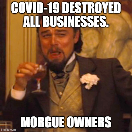 Laughing Leo | COVID-19 DESTROYED ALL BUSINESSES. MORGUE OWNERS | image tagged in memes,laughing leo | made w/ Imgflip meme maker