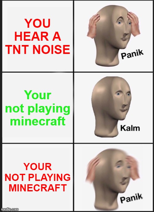 Panik Kalm Panik | YOU HEAR A TNT NOISE; Your not playing minecraft; YOUR NOT PLAYING MINECRAFT | image tagged in memes,panik kalm panik | made w/ Imgflip meme maker