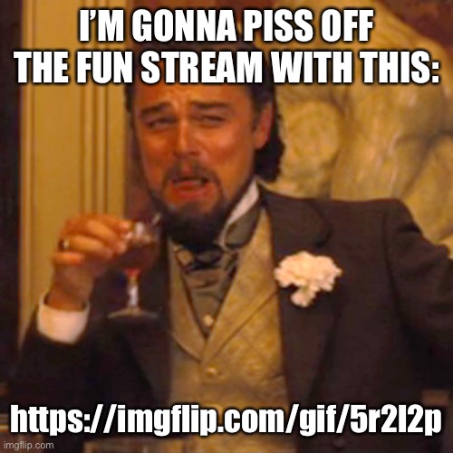 Laughing Leo Meme | I’M GONNA PISS OFF THE FUN STREAM WITH THIS:; https://imgflip.com/gif/5r2l2p | image tagged in memes,laughing leo | made w/ Imgflip meme maker