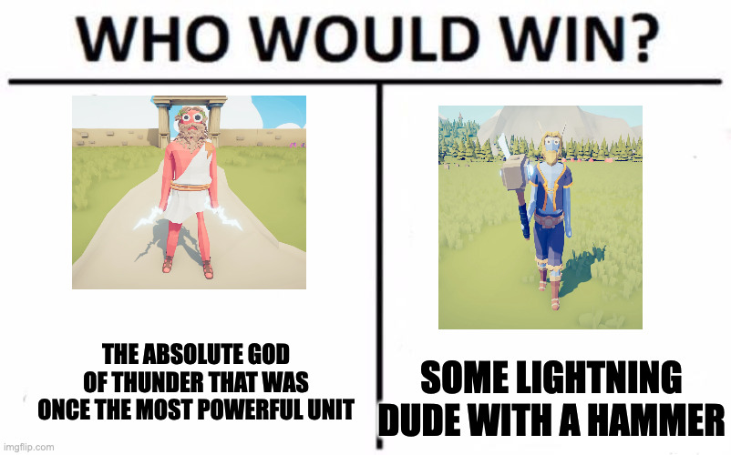 Thor vs Zeus unit | THE ABSOLUTE GOD OF THUNDER THAT WAS ONCE THE MOST POWERFUL UNIT; SOME LIGHTNING DUDE WITH A HAMMER | image tagged in memes,who would win | made w/ Imgflip meme maker