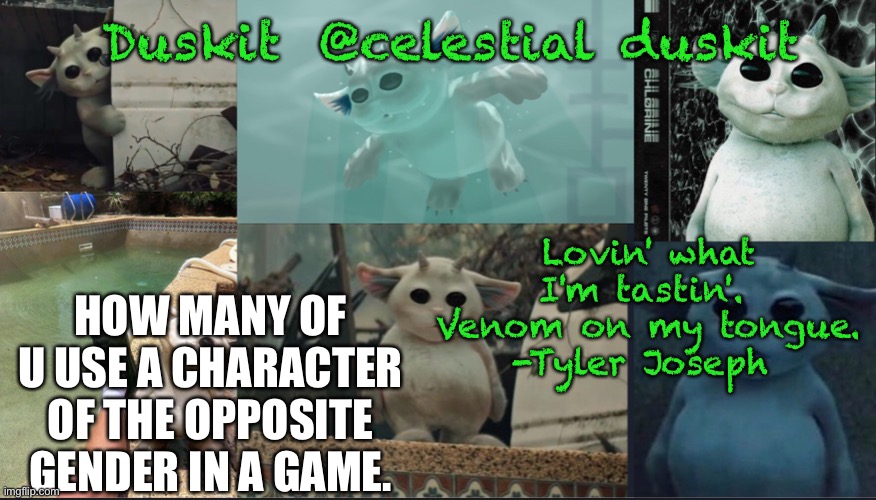 Duskit’s Ned temp | HOW MANY OF U USE A CHARACTER OF THE OPPOSITE GENDER IN A GAME. | image tagged in duskit s ned temp | made w/ Imgflip meme maker