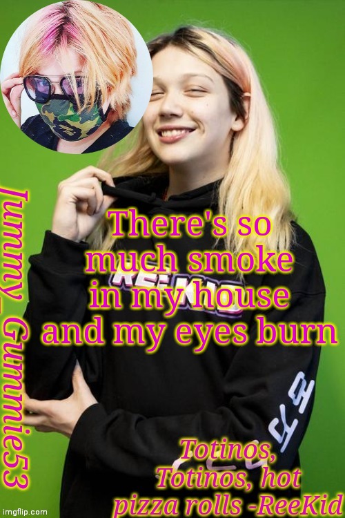 RIP my eyes | There's so much smoke in my house and my eyes burn | image tagged in another reekid temp and yes i'm a simp | made w/ Imgflip meme maker