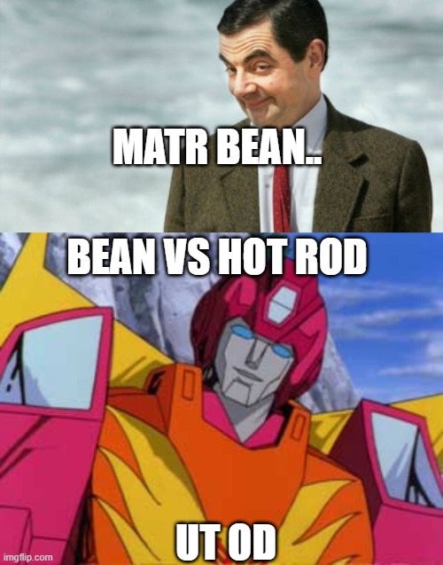 name test mr bean vs hot rod | MATR BEAN.. BEAN VS HOT ROD; UT OD | image tagged in mr bean iykwim,hot rod,transformers,transformers hot rod,mr bean,name test | made w/ Imgflip meme maker
