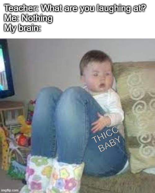 Damn he thicc | Teacher: What are you laughing at?
Me: Nothing
My brain:; THICC BABY | image tagged in memes,child,thicc | made w/ Imgflip meme maker