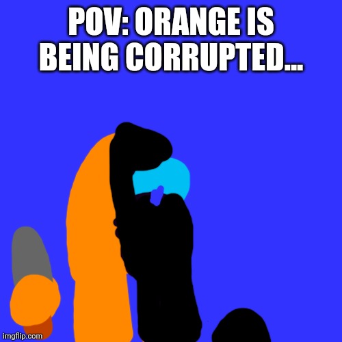 Poor orange... | POV: ORANGE IS BEING CORRUPTED... | image tagged in memes,blank transparent square | made w/ Imgflip meme maker