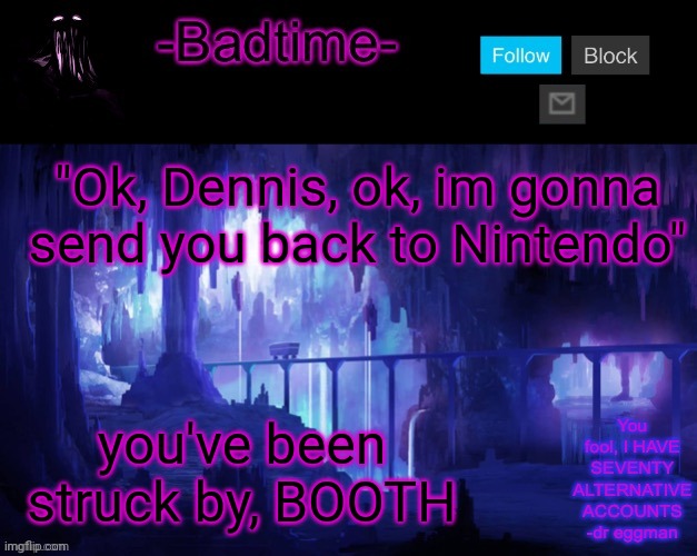 Context has died | "Ok, Dennis, ok, im gonna send you back to Nintendo"; you've been struck by, BOOTH | image tagged in sheeeeeeesh | made w/ Imgflip meme maker