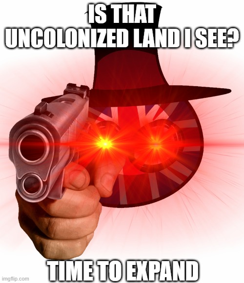 UK in the 1800's be like: | IS THAT UNCOLONIZED LAND I SEE? TIME TO EXPAND | image tagged in countryballs,united kingdom,be like,colonialism | made w/ Imgflip meme maker