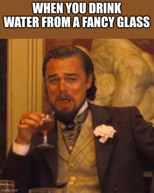 Laughing Leo |  WHEN YOU DRINK WATER FROM A FANCY GLASS | image tagged in memes,laughing leo | made w/ Imgflip meme maker