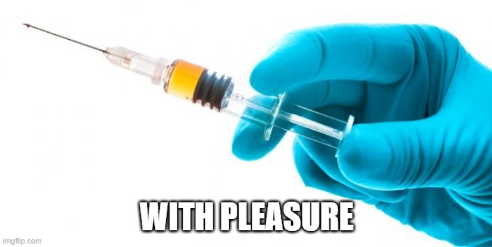 Syringe vaccine medicine | WITH PLEASURE | image tagged in syringe vaccine medicine | made w/ Imgflip meme maker