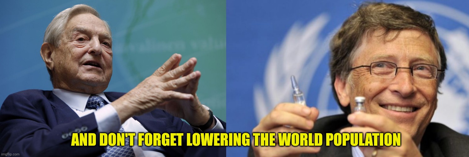 AND DON'T FORGET LOWERING THE WORLD POPULATION | image tagged in george soros,bill gates loves vaccines | made w/ Imgflip meme maker