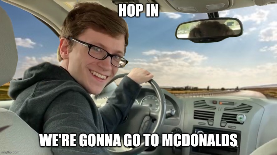 Haha out of idea memes go brrrrrrr | HOP IN; WE'RE GONNA GO TO MCDONALDS | image tagged in hop in | made w/ Imgflip meme maker