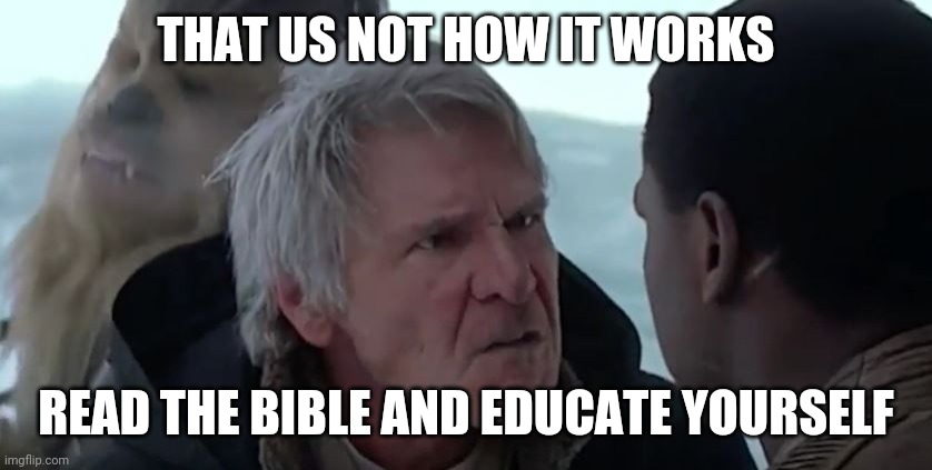 Han Knows How It Works | THAT US NOT HOW IT WORKS READ THE BIBLE AND EDUCATE YOURSELF | image tagged in han knows how it works | made w/ Imgflip meme maker