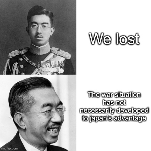 Don’t mind that its 9 months old | We lost; The war situation has not necessarily developed to japan’s advantage | image tagged in japan | made w/ Imgflip meme maker