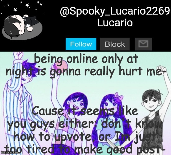 This isn't directed towards ALL of you- some of you guys are really great! | being online only at night is gonna really hurt me-; Cause it seems like you guys either: don't know how to upvote, or Im just too tired to make good post- | image tagged in omori template thank you yachi | made w/ Imgflip meme maker