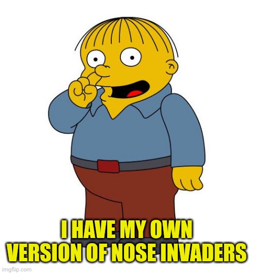 Ralph Wiggums Picking Nose | I HAVE MY OWN VERSION OF NOSE INVADERS | image tagged in ralph wiggums picking nose | made w/ Imgflip meme maker