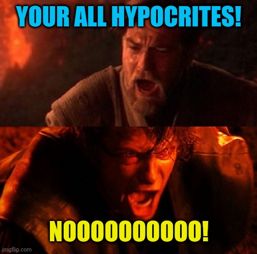 anakin and obi wan | YOUR ALL HYPOCRITES! NOOOOOOOOOO! | image tagged in anakin and obi wan | made w/ Imgflip meme maker