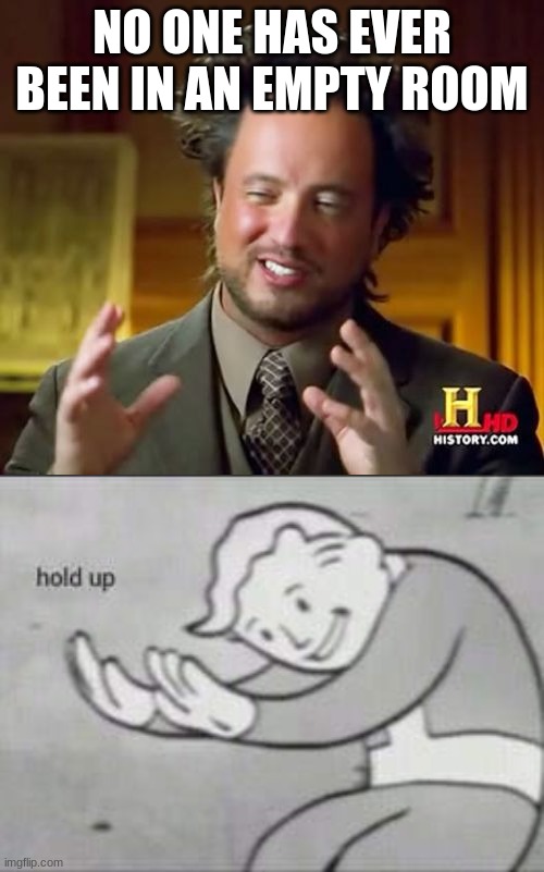 #shower thought | NO ONE HAS EVER BEEN IN AN EMPTY ROOM | image tagged in memes,ancient aliens,fallout hold up,shower thoughts | made w/ Imgflip meme maker