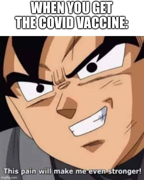 When you get the COVID vaccine | WHEN YOU GET THE COVID VACCINE: | image tagged in this pain will make me even stronger | made w/ Imgflip meme maker